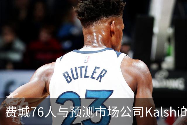 费城76人与预测市场公司Kalshi的合作引发争议